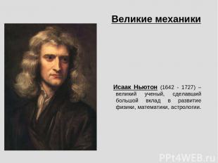 Исаак Ньютон (1642 - 1727) – великий ученый, сделавший большой вклад в развитие