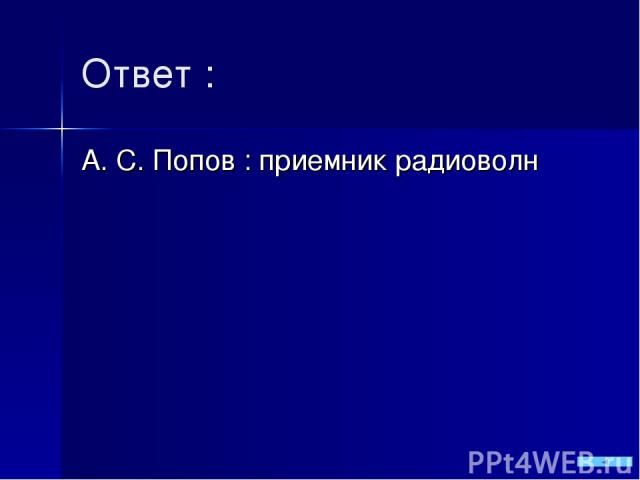 Ответ : А. С. Попов : приемник радиоволн
