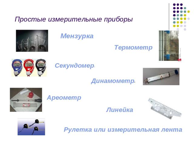 Простые измерительные приборы Мензурка Термометр Секундомер- Динамометр- Ареометр Линейка Рулетка или измерительная лента