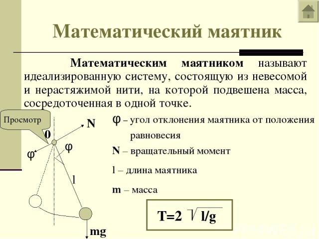 Математический маятник Математическим маятником называют идеализированную систему, состоящую из невесомой и нерастяжимой нити, на которой подвешена масса, сосредоточенная в одной точке. N 0 mg – угол отклонения маятника от положения равновесия N – в…