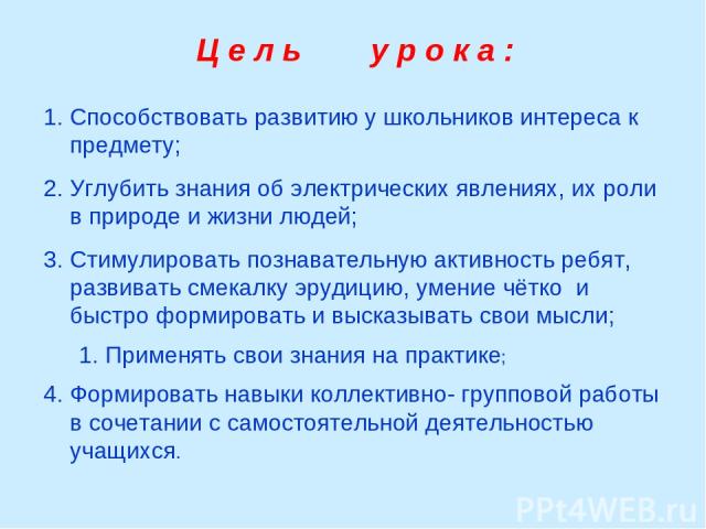 Ц е л ь у р о к а : Способствовать развитию у школьников интереса к предмету; Углубить знания об электрических явлениях, их роли в природе и жизни людей; Стимулировать познавательную активность ребят, развивать смекалку эрудицию, умение чётко и быст…