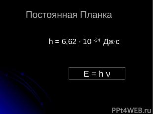 Постоянная Планка h = 6,62 ∙ 10 -34 Дж∙с E = h ν