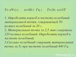 Т= t/N (c) n=N/t ( Гц ) T=1/n n=1/T 1. Определить период и частоту колебаний мат