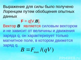 Выражение для силы было получено Лоренцем путем обобщения опытных данных F = q[V