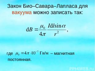 Закон Био–Савара–Лапласа для вакуума можно записать так: где – магнитная постоян