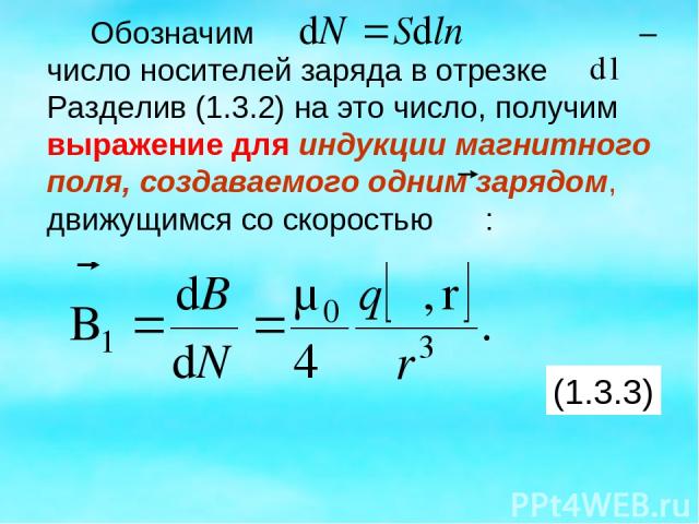 Обозначим – число носителей заряда в отрезке Разделив (1.3.2) на это число, получим выражение для индукции магнитного поля, создаваемого одним зарядом, движущимся со скоростью : (1.3.3)