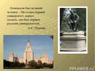 Ломоносов был великий человек…Он создал первый университет, вернее сказать, сам