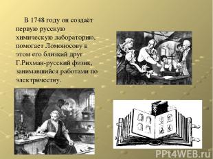В 1748 году он создаёт первую русскую химическую лабораторию, помогает Ломоносов