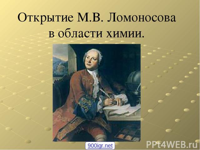 Открытие М.В. Ломоносова в области химии. 900igr.net