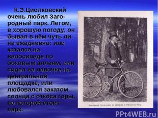 К.Э.Циолковский очень любил Заго-родный парк. Летом, в хорошую погоду, он бывал