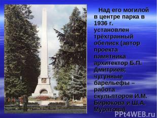 Над его могилой в центре парка в 1936 г. установлен трёхгранный обелиск (автор п