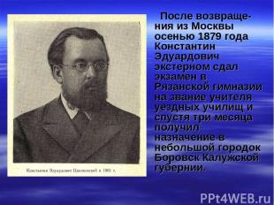 После возвраще-ния из Москвы осенью 1879 года Константин Эдуардович экстерном сд