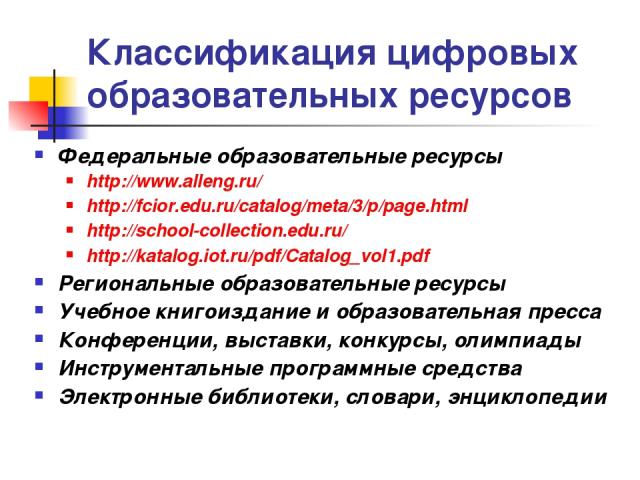 Классификация цифровых образовательных ресурсов Федеральные образовательные ресурсы http://www.alleng.ru/ http://fcior.edu.ru/catalog/meta/3/p/page.html http://school-collection.edu.ru/ http://katalog.iot.ru/pdf/Catalog_vol1.pdf Региональные образов…