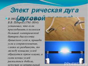 Электрическая дуга (дуговой разряд) В 1802 году русский физик В.В. Петров (1761-