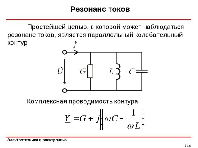 Резонанс токов * Простейшей цепью, в которой может наблюдаться резонанс токов, является параллельный колебательный контур Комплексная проводимость контура