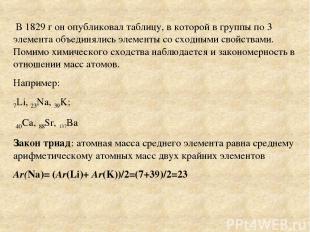 В 1829 г он опубликовал таблицу, в которой в группы по 3 элемента объединялись э