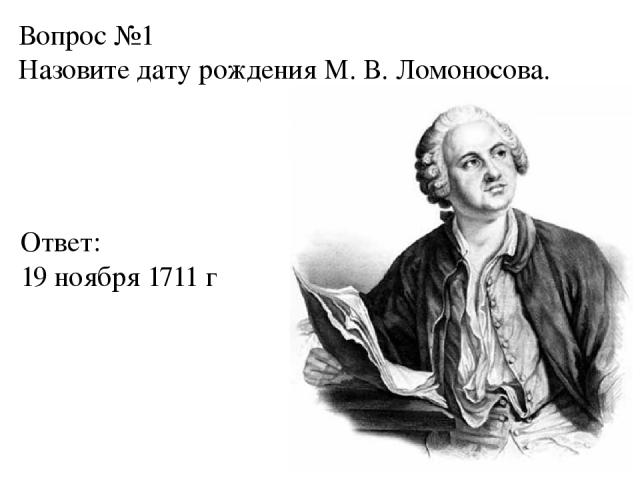 Вопрос №1 Назовите дату рождения М. В. Ломоносова. Ответ: 19 ноября 1711 г