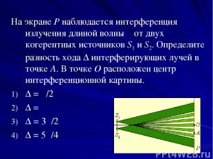 На экране P наблюдается интерференция излучения длиной волны λ от двух когерентн