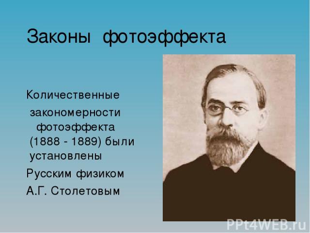 Законы фотоэффекта Количественные закономерности фотоэффекта (1888 - 1889) были установлены Русским физиком А.Г. Столетовым