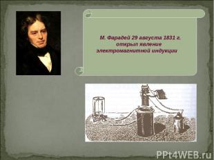 М. Фарадей 29 августа 1831 г. открыл явление электромагнитной индукции