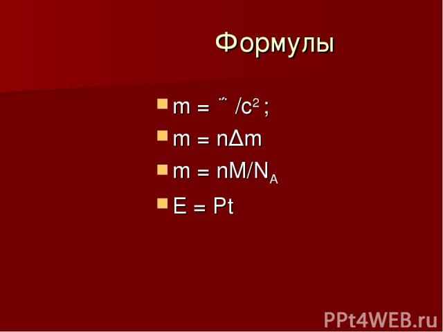 Формулы m = ع/c2 ; m = n∆m m = nM/NA E = Pt