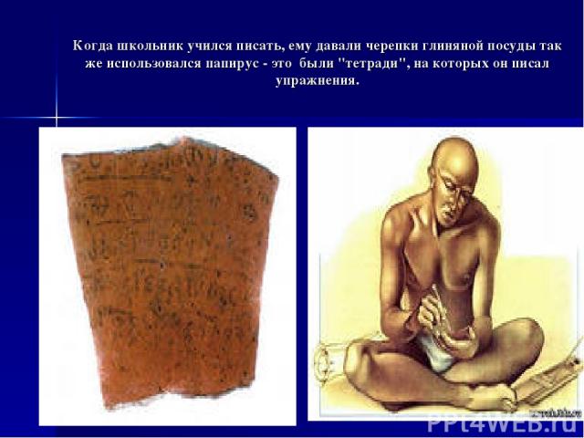 Когда школьник учился писать, ему давали черепки глиняной посуды так же использовался папирус - это были 