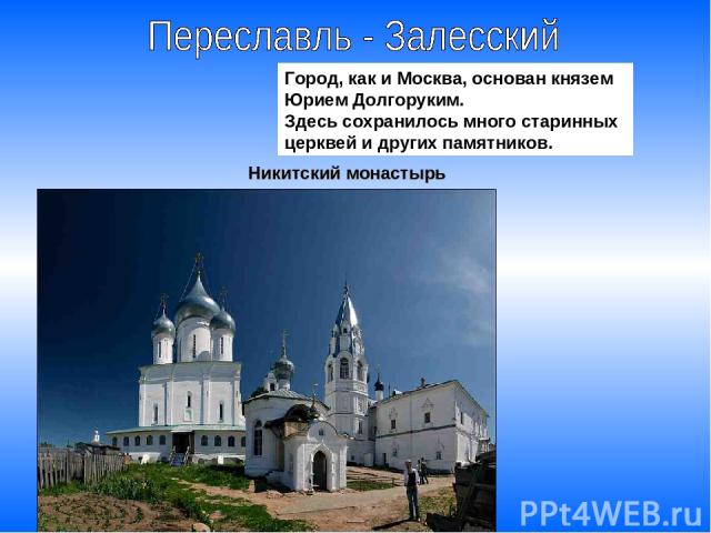 Город, как и Москва, основан князем Юрием Долгоруким. Здесь сохранилось много старинных церквей и других памятников. Никитский монастырь