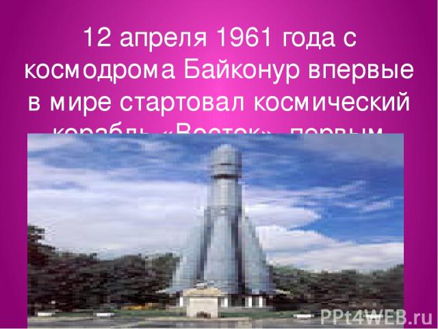 12 апреля 1961 года с космодрома Байконур впервые в мире стартовал космический корабль «Восток». первым облетел землю. за 108 минут.