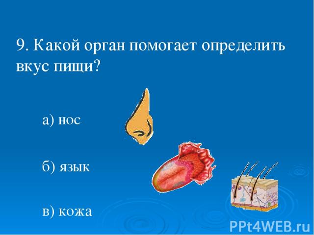 9. Какой орган помогает определить вкус пищи? а) нос б) язык в) кожа