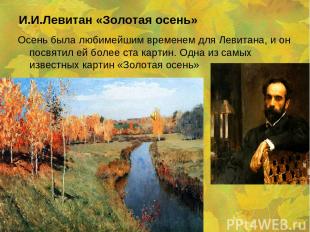 И.И.Левитан «Золотая осень» Осень была любимейшим временем для Левитана, и он по