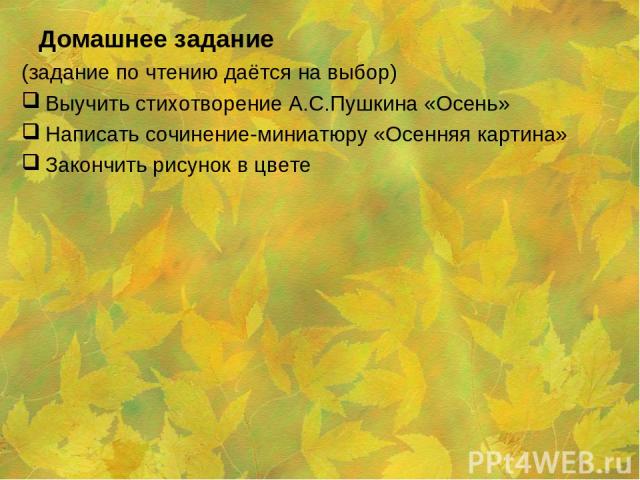 Домашнее задание (задание по чтению даётся на выбор) Выучить стихотворение А.С.Пушкина «Осень» Написать сочинение-миниатюру «Осенняя картина» Закончить рисунок в цвете