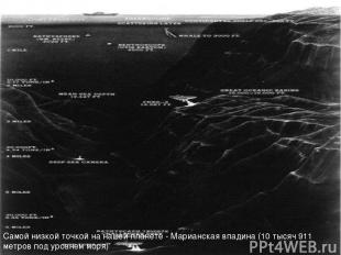 Самой низкой точкой на нашей планете - Марианская впадина (10 тысяч 911 метров п