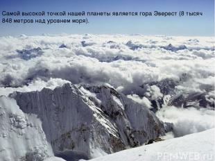 Самой высокой точкой нашей планеты является гора Эверест (8 тысяч 848 метров над
