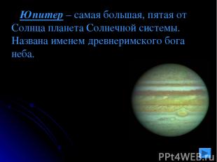 Юпитер – самая большая, пятая от Солнца планета Солнечной системы. Названа имене