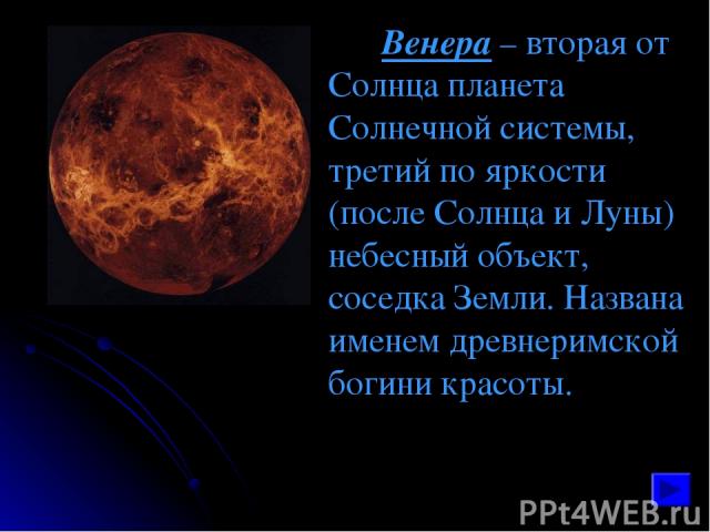 Венера – вторая от Солнца планета Солнечной системы, третий по яркости (после Солнца и Луны) небесный объект, соседка Земли. Названа именем древнеримской богини красоты.