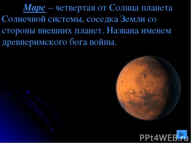 Марс – четвертая от Солнца планета Солнечной системы, соседка Земли со стороны внешних планет. Названа именем древнеримского бога войны.