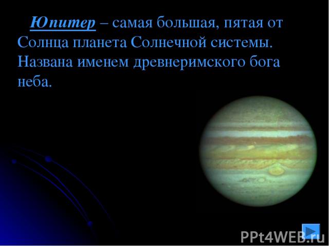 Юпитер – самая большая, пятая от Солнца планета Солнечной системы. Названа именем древнеримского бога неба.
