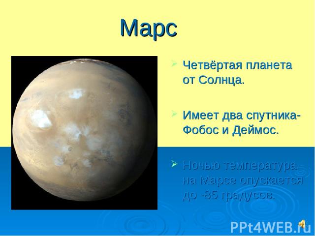 Марс Четвёртая планета от Солнца. Имеет два спутника- Фобос и Деймос. Ночью температура на Марсе опускается до -85 градусов.