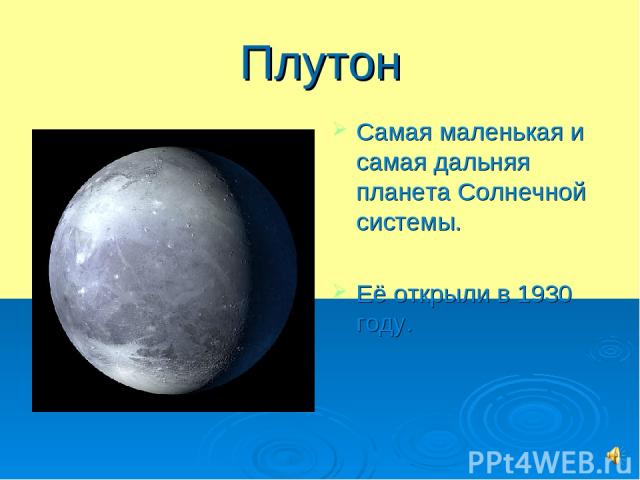 Плутон Самая маленькая и самая дальняя планета Солнечной системы. Её открыли в 1930 году.