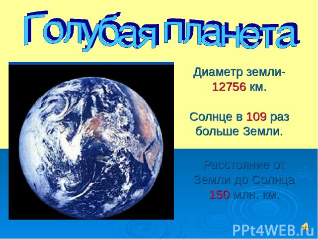 Диаметр земли-12756 км. Солнце в 109 раз больше Земли. Расстояние от Земли до Солнца 150 млн. км.