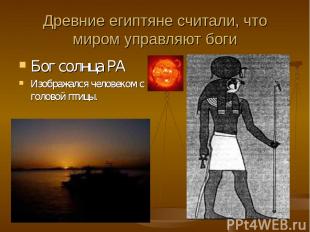 Древние египтяне считали, что миром управляют боги Бог солнца РА Изображался чел