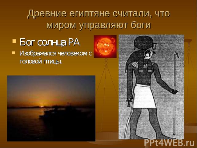 Древние египтяне считали, что миром управляют боги Бог солнца РА Изображался человеком с головой птицы.