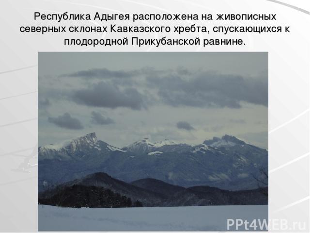 Республика Адыгея расположена на живописных северных склонах Кавказского хребта, спускающихся к плодородной Прикубанской равнине.