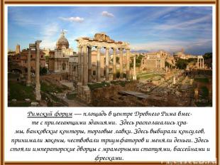 Римский форум — площадь в центре Древнего Рима вмес- те с прилегающими зданиями.