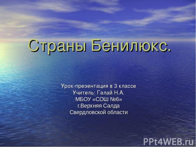 Страны Бенилюкс. Урок-презентация в 3 классе Учитель: Галай Н.А. МБОУ «СОШ №6» г.Верхняя Салда Свердловской области