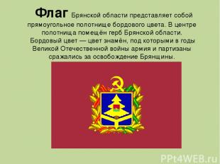 Флаг Брянской области представляет собой прямоугольное полотнище бордового цвета