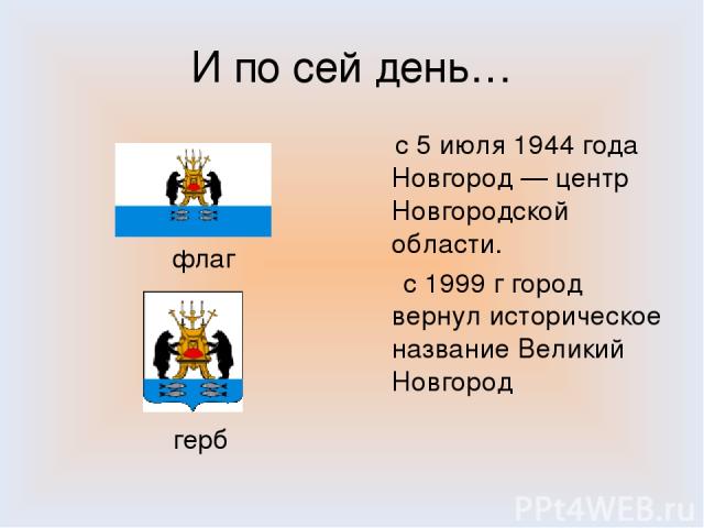 И по сей день… с 5 июля 1944 года Новгород — центр Новгородской области. с 1999 г город вернул историческое название Великий Новгород флаг герб