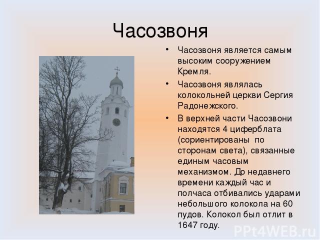 Часозвоня Часозвоня является самым высоким сооружением Кремля. Часозвоня являлась колокольней церкви Сергия Радонежского. В верхней части Часозвони находятся 4 циферблата (сориентированы по сторонам света), связанные единым часовым механизмом. До не…