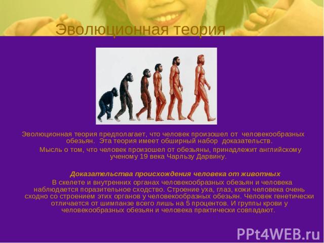 Эволюционная теория Эволюционная теория предполагает, что человек произошел от человекообразных обезьян. Эта теория имеет обширный набор доказательств. Мысль о том, что человек произошел от обезьяны, принадлежит английскому ученому 19 века Чарльзу Д…