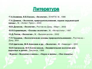 Литература Т.А.Акимова, В.В.Хаскин, «Экология», ЮНИТИ, М., 1998 Т.А.Демина, «Эко